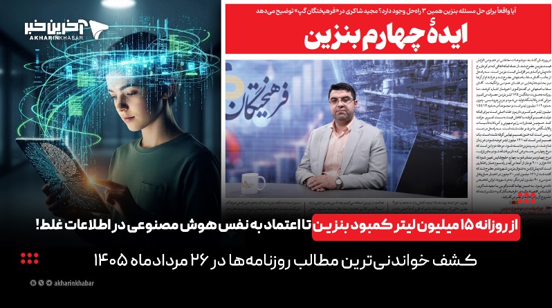 از روزانه ۱۵ میلیون لیتر کمبود بنزین تا اعتماد به نفس هوش مصنوعی در اطلاعات غلط در روزنامه‌های ۲۶ مرداد!