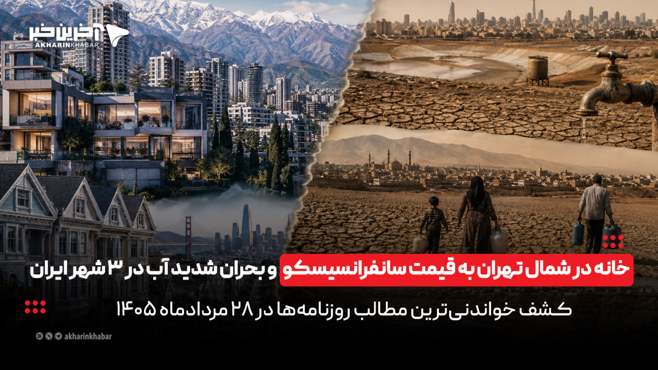 خانه در شمال تهران به قیمت سانفرانسیسکو و بحران شدید آب در ۳ شهر ایران در روزنامه‌های ۲۸ مرداد | آخرین خبر
