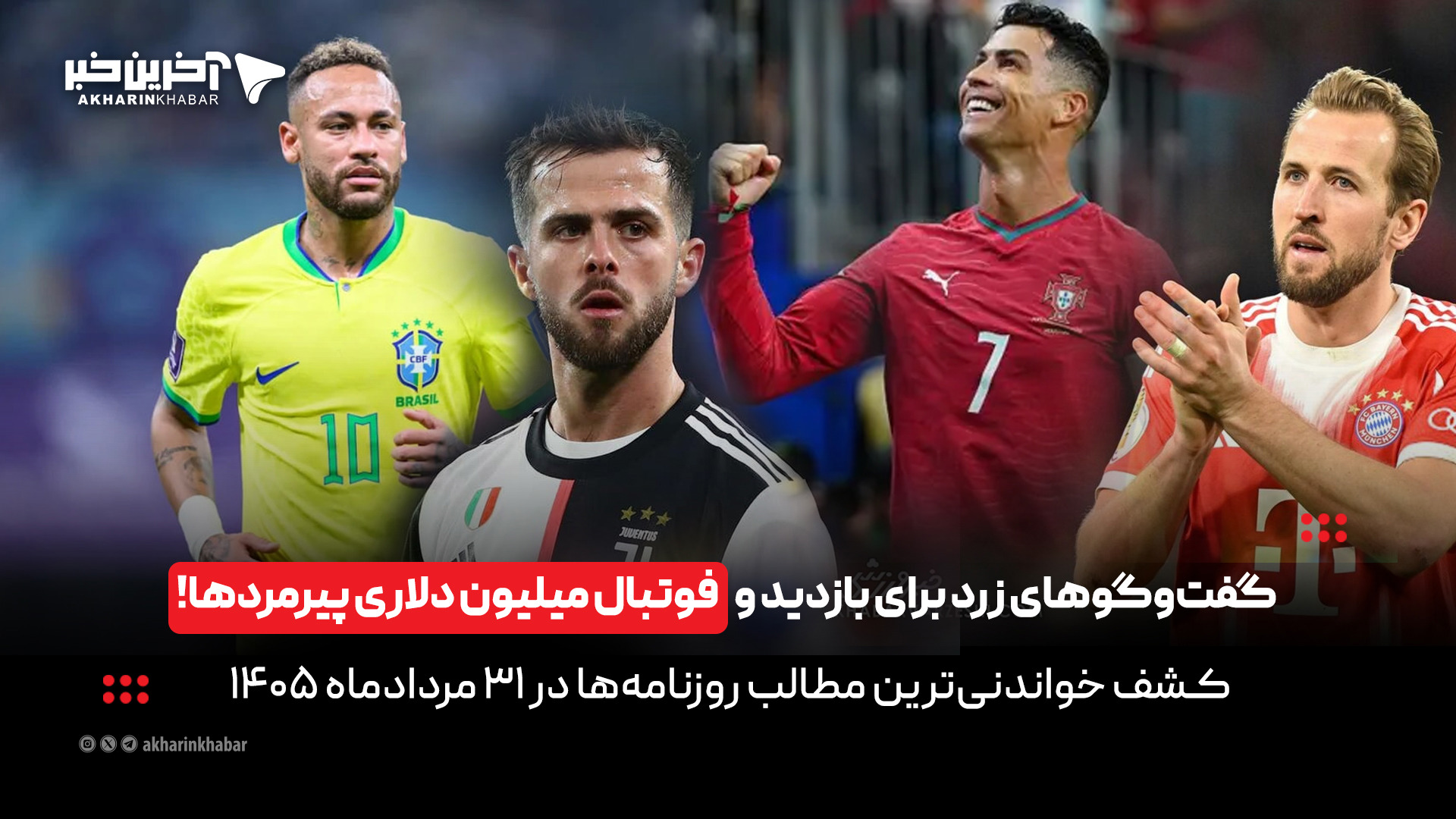 گفت‌وگوهای زرد برای بازدید و فوتبال میلیون دلاری پیرمردها در روزنامه‌های۳۱مرداد | آخرین خبر
